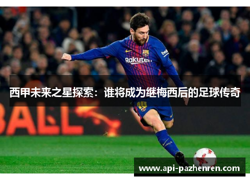西甲未来之星探索：谁将成为继梅西后的足球传奇