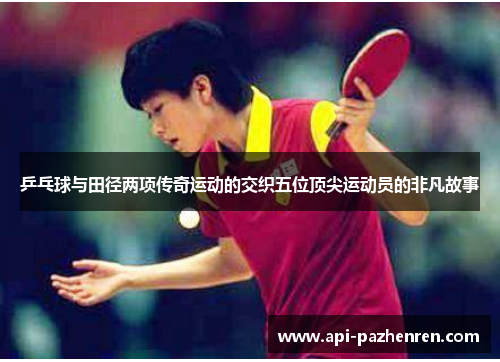 乒乓球与田径两项传奇运动的交织五位顶尖运动员的非凡故事