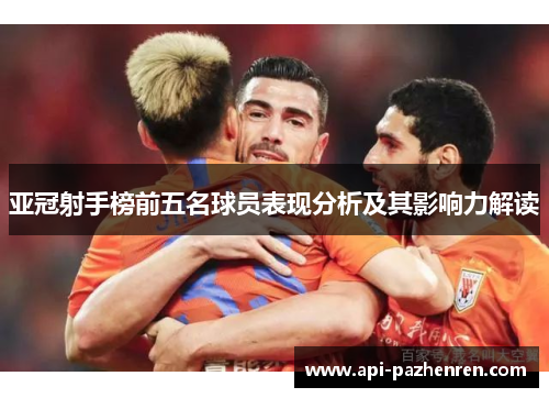 亚冠射手榜前五名球员表现分析及其影响力解读
