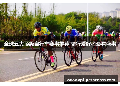 全球五大顶级自行车赛事推荐 骑行爱好者必看盛事