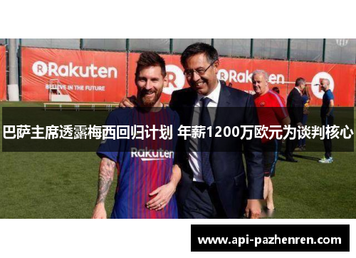 巴萨主席透露梅西回归计划 年薪1200万欧元为谈判核心