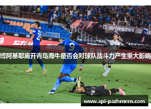 博阿基耶离开青岛海牛是否会对球队战斗力产生重大影响