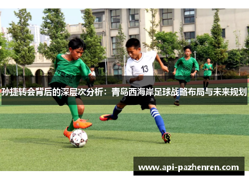 孙捷转会背后的深层次分析：青岛西海岸足球战略布局与未来规划