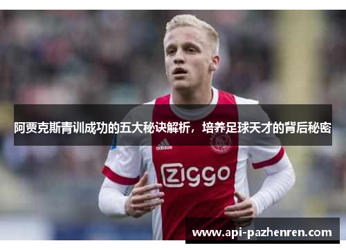 阿贾克斯青训成功的五大秘诀解析，培养足球天才的背后秘密