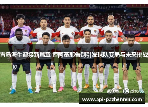青岛海牛迎接新篇章 博阿基耶告别引发球队变局与未来挑战