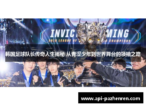 韩国足球队长传奇人生揭秘 从青涩少年到世界舞台的领袖之路