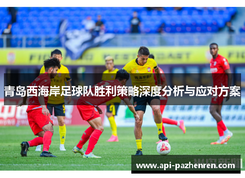 青岛西海岸足球队胜利策略深度分析与应对方案 青岛西海岸足球队胜利策略深度分析与应对方案