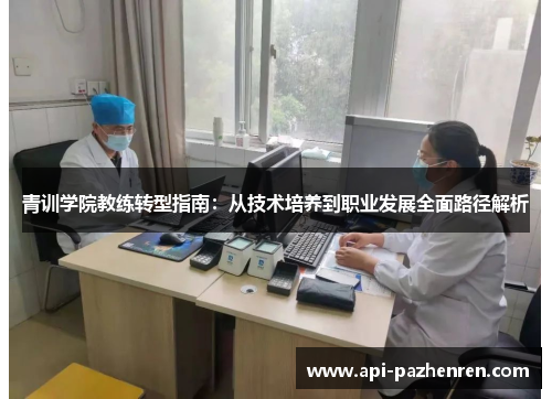 青训学院教练转型指南:从技术培养到职业发展全面路径解析