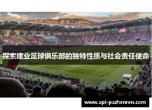 探索建业足球俱乐部的独特性质与社会责任使命 探索建业足球俱乐部的独特性质与社会责任使命