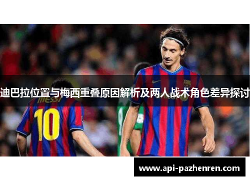 迪巴拉位置与梅西重叠原因解析及两人战术角色差异探讨