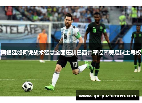 阿根廷如何凭战术智慧全面压制巴西并掌控南美足球主导权