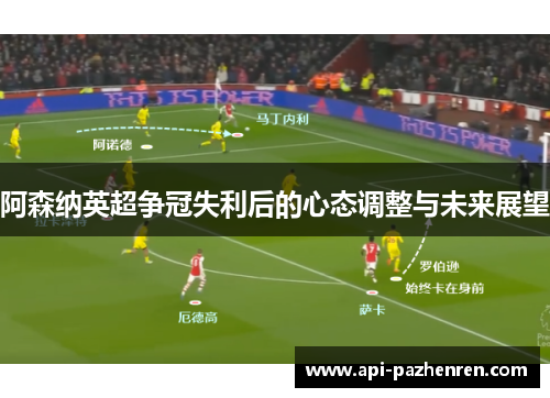 阿森纳英超争冠失利后的心态调整与未来展望