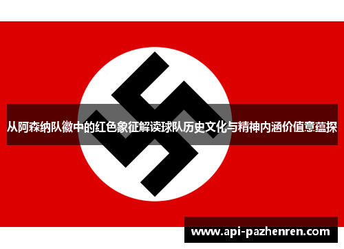 从阿森纳队徽中的红色象征解读球队历史文化与精神内涵价值意蕴探 从阿森纳队徽中的红色象征解读球队历史文化与精神内涵价值意蕴探