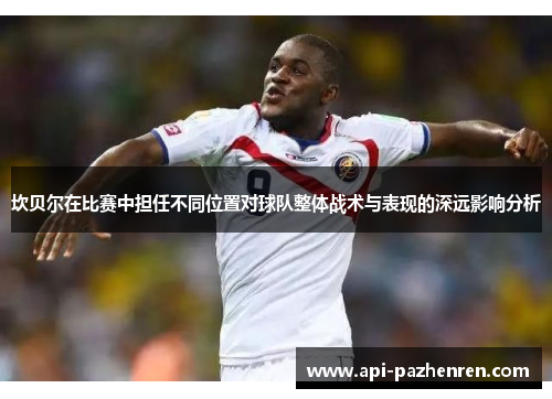 坎贝尔在比赛中担任不同位置对球队整体战术与表现的深远影响分析