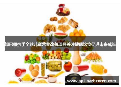 姆巴佩携手全球儿童营养改善项目关注健康饮食促进未来成长