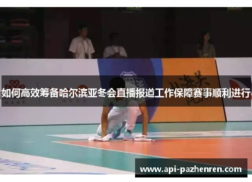 如何高效筹备哈尔滨亚冬会直播报道工作保障赛事顺利进行