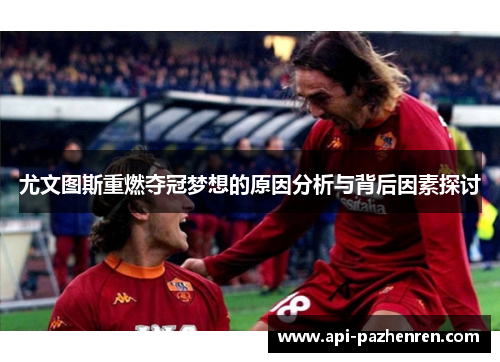 尤文图斯重燃夺冠梦想的原因分析与背后因素探讨