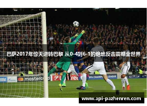 巴萨2017年惊天逆转巴黎 从0-4到6-1的绝地反击震撼全世界