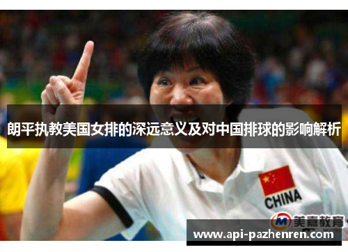 朗平执教美国女排的深远意义及对中国排球的影响解析
