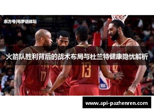 火箭队胜利背后的战术布局与杜兰特健康隐忧解析