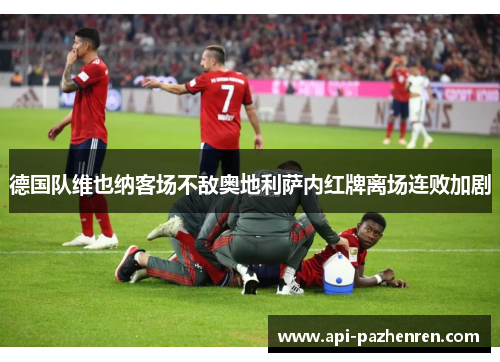 德国队维也纳客场不敌奥地利萨内红牌离场连败加剧