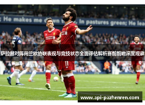 萨拉赫对阵荷兰欧协联表现与竞技状态全面评估解析赛前前瞻深度观察