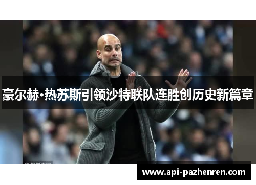 豪尔赫·热苏斯引领沙特联队连胜创历史新篇章 豪尔赫·热苏斯引领沙特联队连胜创历史新篇章