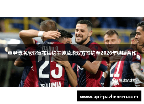 意甲博洛尼亚宣布续约主帅莫塔双方签约至2026年继续合作